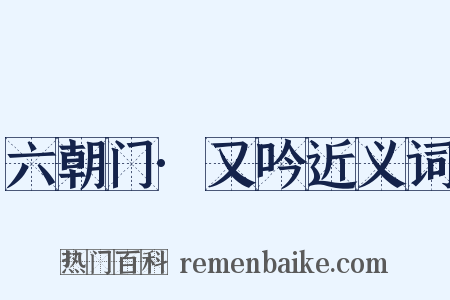 六朝门·又吟近义词是什么意思的图片